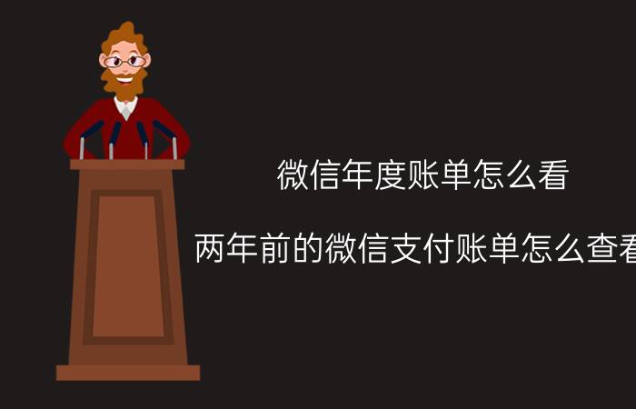 微信年度账单怎么看 两年前的微信支付账单怎么查看？